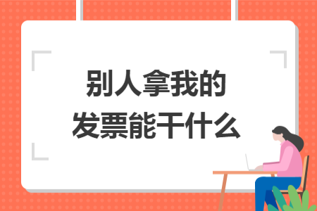 別人拿我的發(fā)票能干什么