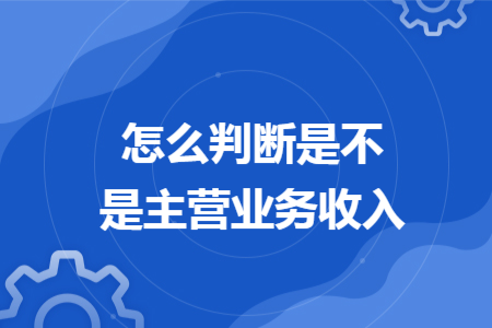 怎么判斷是不是主營業(yè)務(wù)收入