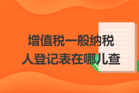 增值稅一般納稅人登記表在哪兒查