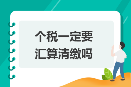 個(gè)稅一定要匯算清繳嗎
