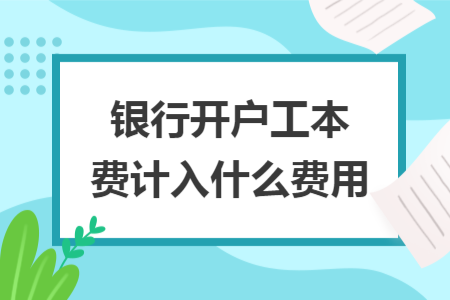 銀行開戶工本費(fèi)計(jì)入什么費(fèi)用