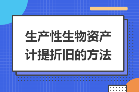 生產(chǎn)性生物資產(chǎn)計提折舊的方法