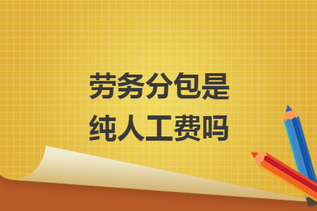 勞務(wù)分包是純?nèi)斯べM(fèi)嗎
