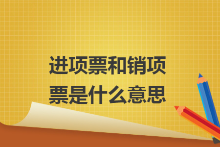 進(jìn)項(xiàng)票和銷(xiāo)項(xiàng)票是什么意思