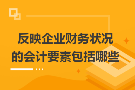 反映企業(yè)財務狀況的會計要素包括哪些
