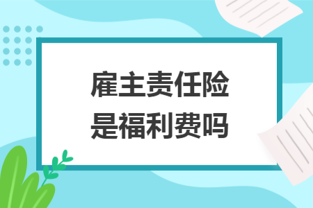 雇主責任險是福利費嗎