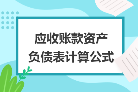 應(yīng)收賬款資產(chǎn)負(fù)債表計算公式
