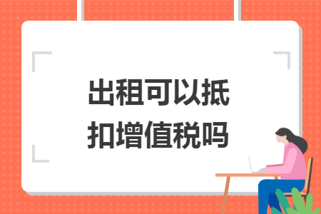 出租可以抵扣增值稅嗎