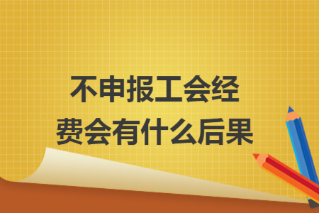 不申報(bào)工會(huì)經(jīng)費(fèi)會(huì)有什么后果