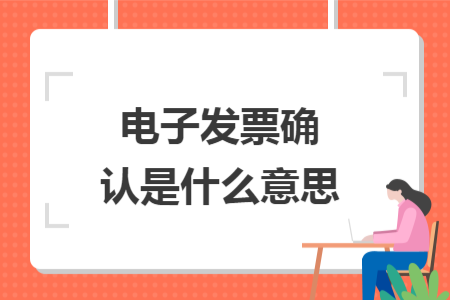 電子發(fā)票確認(rèn)是什么意思