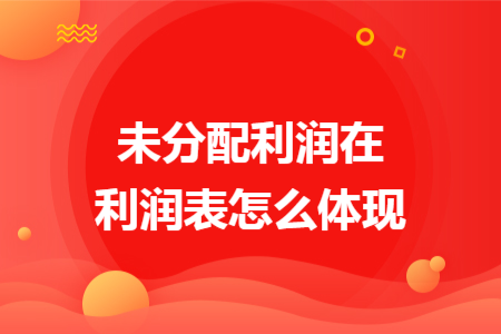 未分配利潤(rùn)在利潤(rùn)表怎么體現(xiàn)