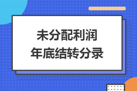 未分配利潤年底結(jié)轉(zhuǎn)分錄