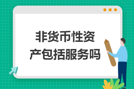 非貨幣性資產(chǎn)包括服務(wù)嗎