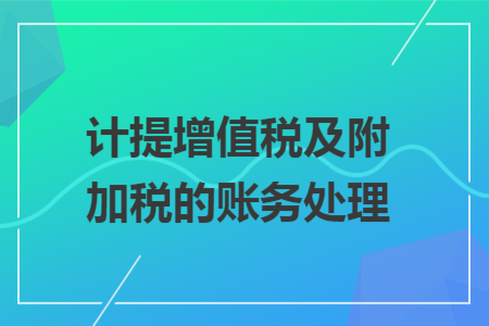 計提增值稅及附加稅的賬務處理