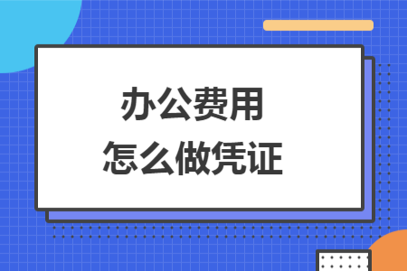 辦公費(fèi)用怎么做憑證