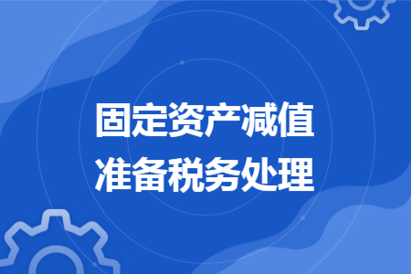 固定資產(chǎn)減值準(zhǔn)備稅務(wù)處理