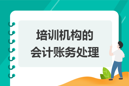 培訓(xùn)機(jī)構(gòu)的會(huì)計(jì)賬務(wù)處理