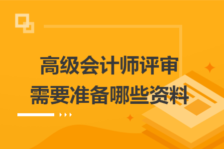 高級(jí)會(huì)計(jì)師評(píng)審需要準(zhǔn)備哪些資料