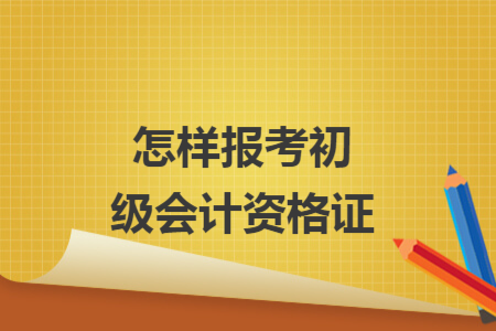 怎樣報考初級會計資格證
