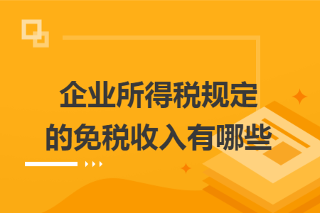 企業(yè)所得稅規(guī)定的免稅收入有哪些