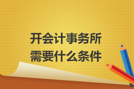 開會計事務(wù)所需要什么條件