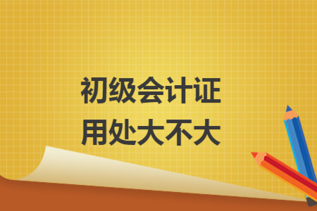 初級會計證用處大不大