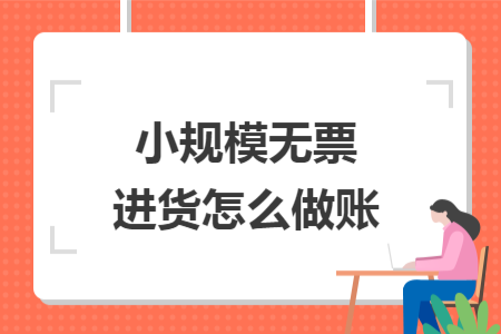 小規(guī)模無(wú)票進(jìn)貨怎么做賬
