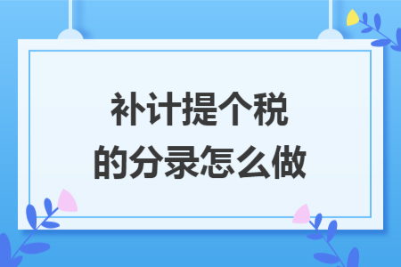 補計提個稅的分錄怎么做 補計提個稅的分錄怎么做