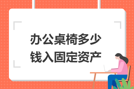 辦公桌椅多少錢入固定資產(chǎn)