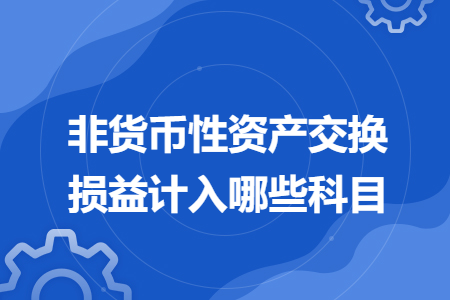 非貨幣性資產(chǎn)交換損益計(jì)入哪些科目
