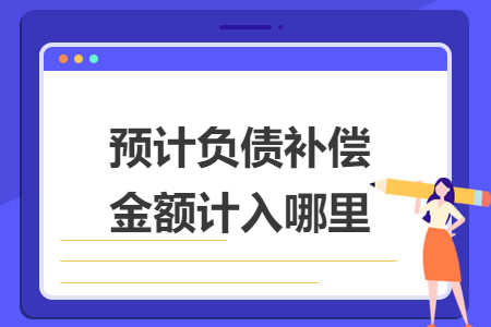 預(yù)計負債補償金額計入哪里