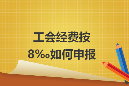 工會經(jīng)費(fèi)按8‰如何申報