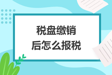 稅盤繳銷后怎么報(bào)稅