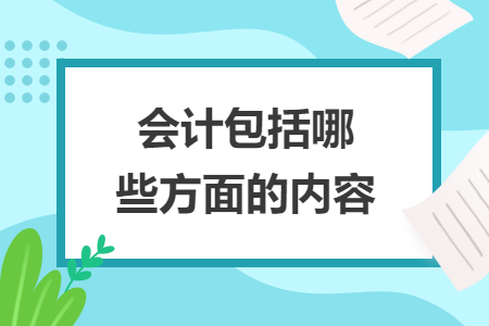 會(huì)計(jì)包括哪些方面的內(nèi)容