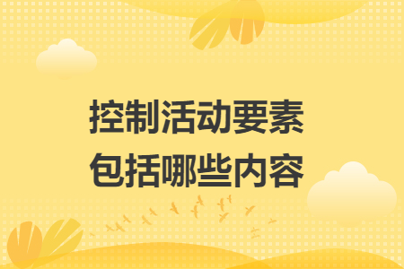 控制活動(dòng)要素包括哪些內(nèi)容