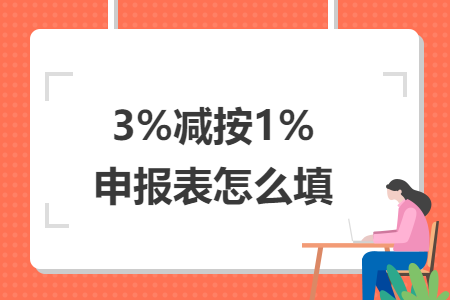 3%減按1%申報(bào)表怎么填