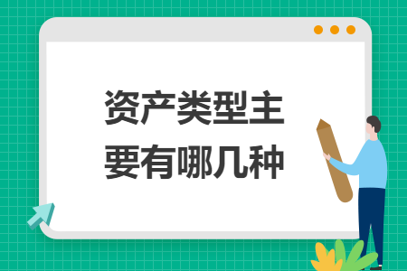 資產(chǎn)類型主要有哪幾種