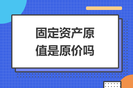 固定資產(chǎn)原值是原價嗎