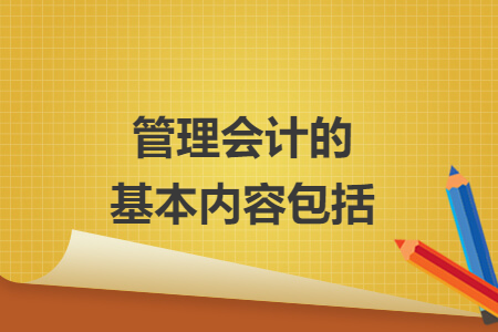管理會(huì)計(jì)的基本內(nèi)容包括