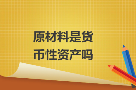 原材料是貨幣性資產(chǎn)嗎