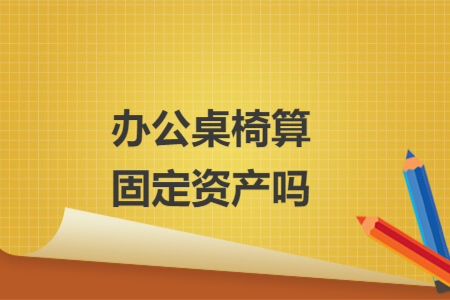 辦公桌椅算固定資產嗎