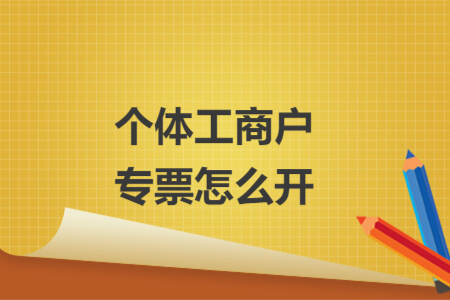 個(gè)體工商戶專票怎么開