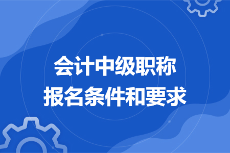 會(huì)計(jì)中級(jí)職稱報(bào)名條件和要求