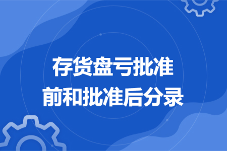 存貨盤虧批準(zhǔn)前和批準(zhǔn)后分錄