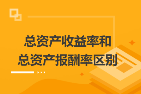 總資產(chǎn)收益率和總資產(chǎn)報酬率區(qū)別