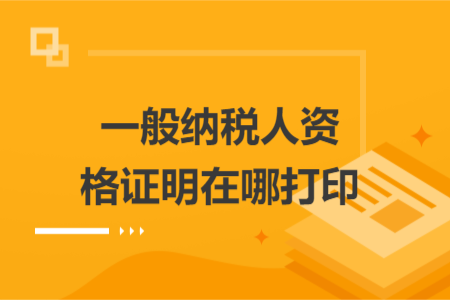 一般納稅人資格證明在哪打印