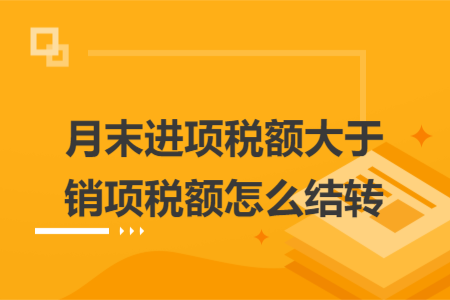 月末進(jìn)項(xiàng)稅額大于銷項(xiàng)稅額怎么結(jié)轉(zhuǎn)