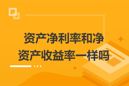 資產凈利率和凈資產收益率一樣嗎
