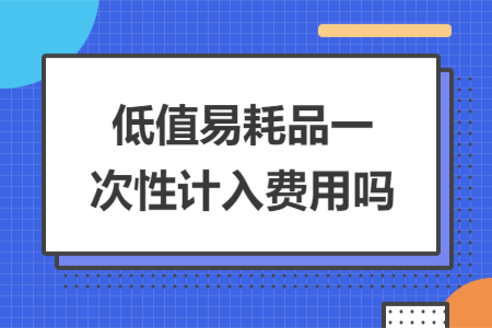 低值易耗品一次性計入費用嗎