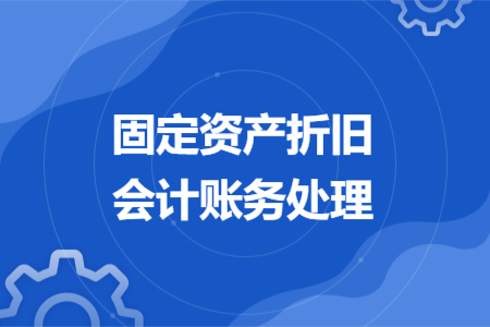 固定資產(chǎn)折舊會(huì)計(jì)賬務(wù)處理